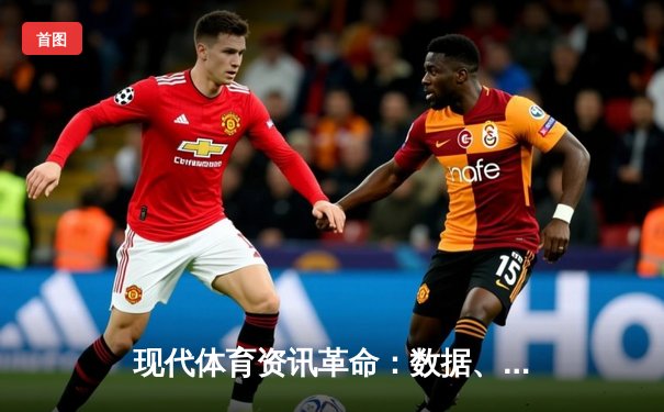 现代体育资讯革命：数据、算法与体验的深度融合