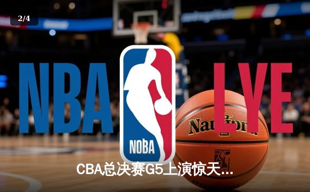 CBA总决赛G5上演惊天逆转，辽宁本钢加时险胜广东宏远成功卫冕 - 2