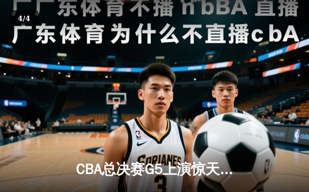 CBA总决赛G5上演惊天逆转 辽宁男篮加时险胜广东夺赛点 - 4