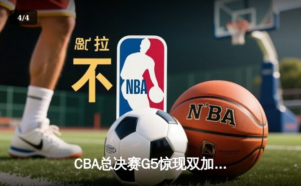 CBA总决赛G5惊现双加时！辽宁本钢逆转浙江广厦夺冠 - 4