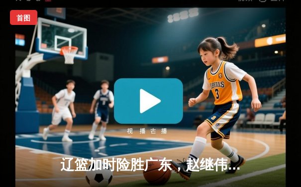 辽篮加时险胜广东，赵继伟35分导演逆转好戏