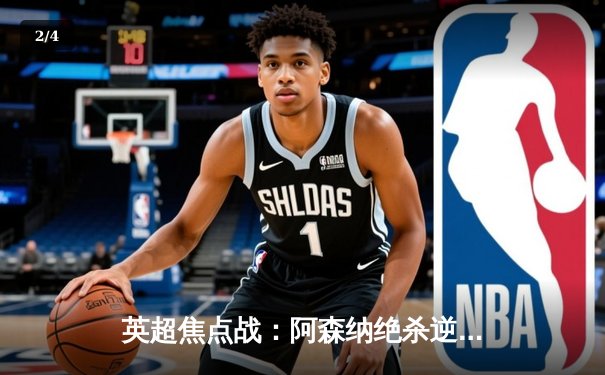 英超焦点战：阿森纳绝杀逆转曼城 萨卡关键助攻引爆全场 - 2