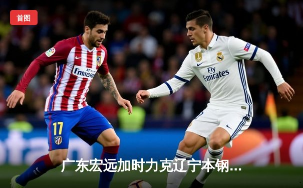 广东宏远加时力克辽宁本钢，CBA总决赛再现经典对决