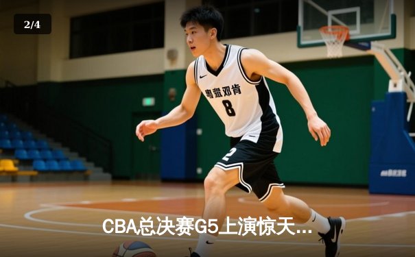 CBA总决赛G5上演惊天逆转 辽宁本钢加时险胜浙江广厦夺赛点 - 2