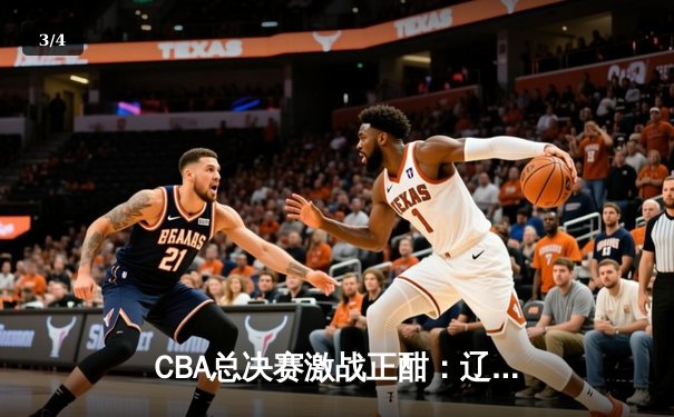 CBA总决赛激战正酣：辽宁男篮逆转广东，赵继伟狂砍30分率队夺赛点 - 3