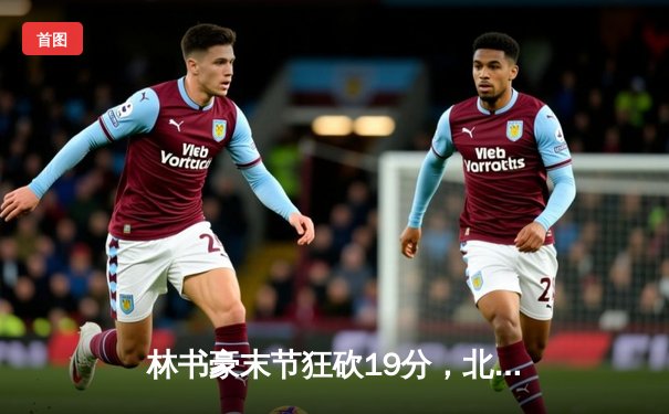 林书豪末节狂砍19分，北京首钢逆转战胜辽宁本钢