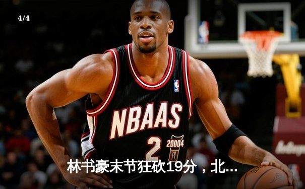 林书豪末节狂砍19分，北京首钢逆转战胜辽宁本钢 - 4