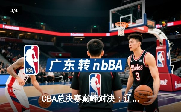 CBA总决赛巅峰对决：辽宁本钢加时险胜广东宏远，赵继伟砍下30分率队夺赛点 - 4